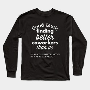 Good Luck Finding Better Coworkers Than Us! ! P.S. It is Not Going Happen P.P.S. Congrats On Your New Job! Long Sleeve T-Shirt